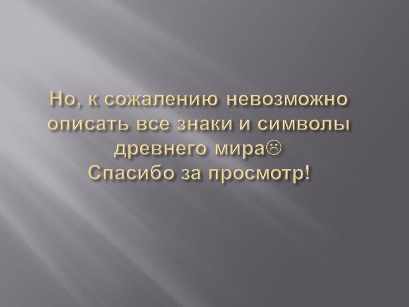 Но, к сожалению невозможно описать все знаки и символы древнего мира Спасибо за просмотр!